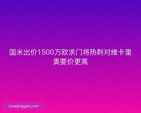 国米出价1500万欧求门将热刺对维卡里奥要价更高